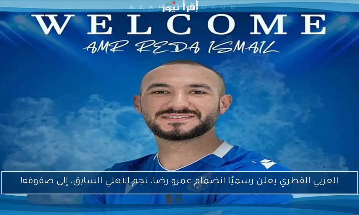العربي القطري يعلن رسميًا انضمام عمرو رضا، نجم الأهلي السابق، إلى صفوفه!