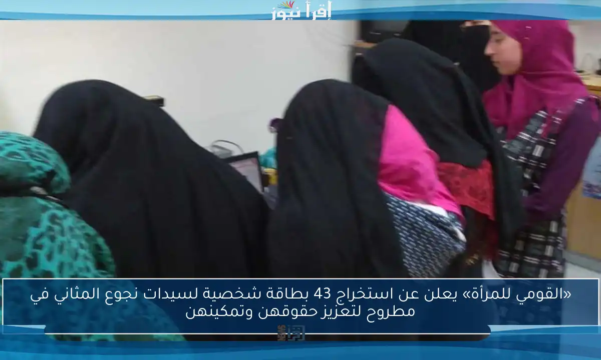 «القومي للمرأة» يعلن عن استخراج 43 بطاقة شخصية لسيدات نجوع المثاني في مطروح لتعزيز حقوقهن وتمكينهن