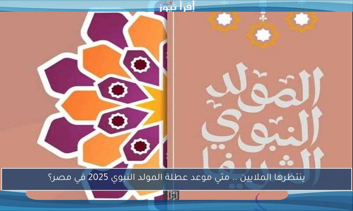 ينتظرها الملايين .. متي موعد عطلة المولد النبوي 2025 في مصر؟