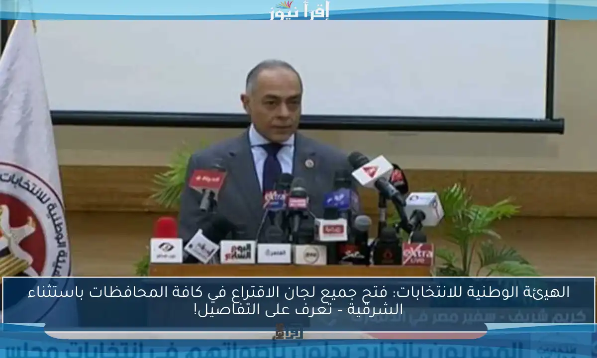 الهيئة الوطنية للانتخابات: فتح جميع لجان الاقتراع في كافة المحافظات باستثناء الشرقية – تعرف على التفاصيل!