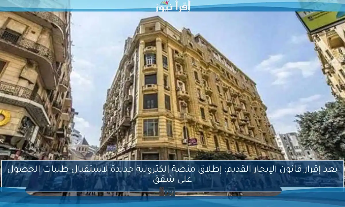 بعد إقرار قانون الإيجار القديم: إطلاق منصة إلكترونية جديدة لاستقبال طلبات الحصول على شقق
