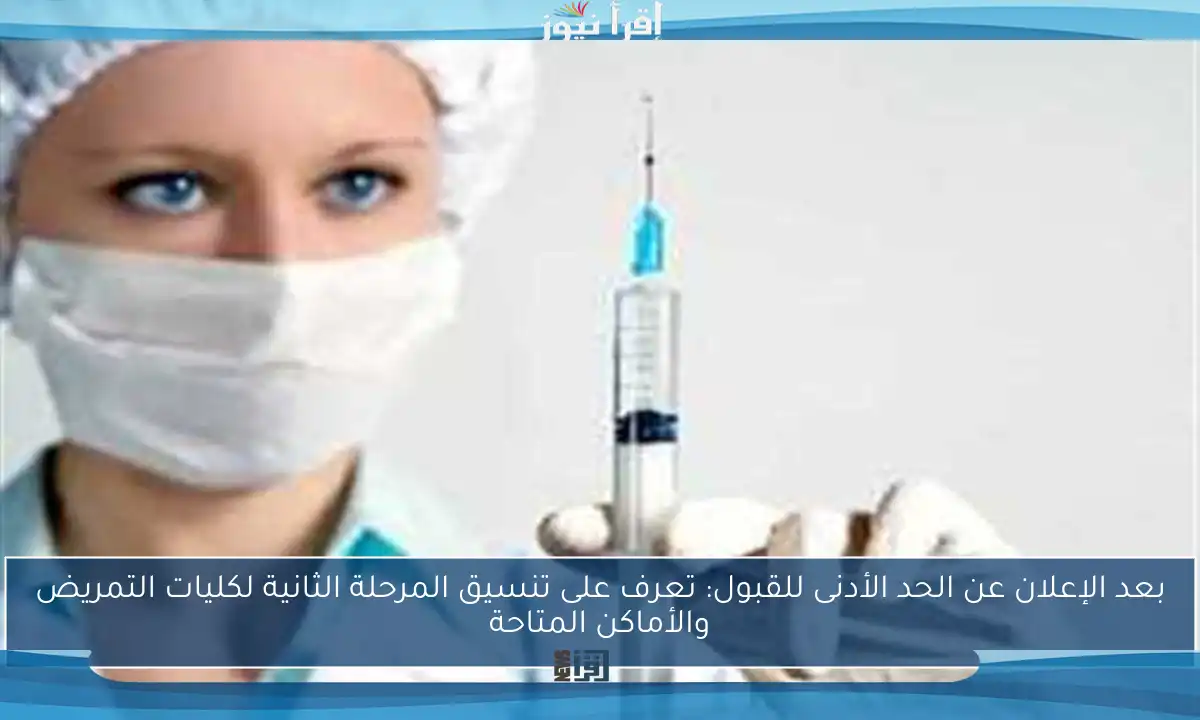 بعد الإعلان عن الحد الأدنى للقبول: تعرف على تنسيق المرحلة الثانية لكليات التمريض والأماكن المتاحة