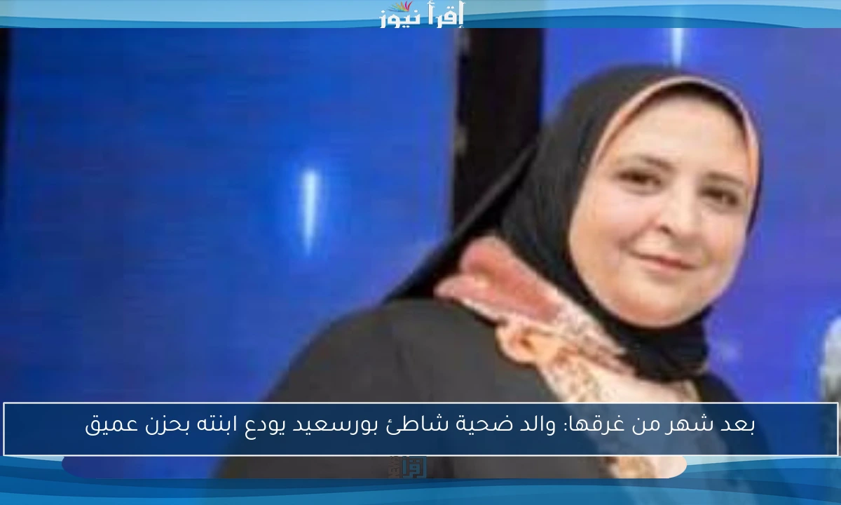 بعد شهر من غرقها: والد ضحية شاطئ بورسعيد يودع ابنته بحزن عميق