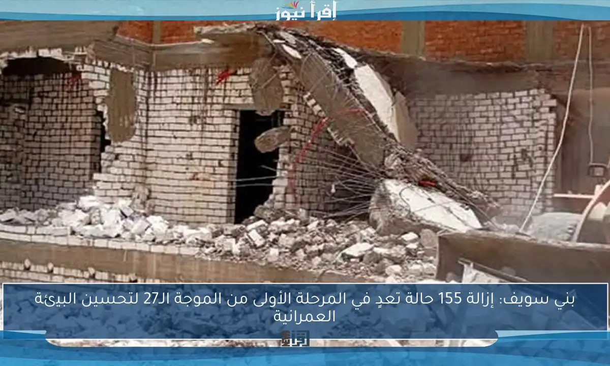 بني سويف: إزالة 155 حالة تعدٍ في المرحلة الأولى من الموجة الـ27 لتحسين البيئة العمرانية