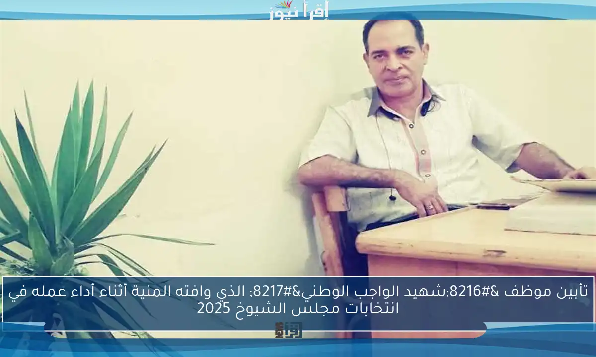 تأبين موظف ‘شهيد الواجب الوطني’ الذي وافته المنية أثناء أداء عمله في انتخابات مجلس الشيوخ 2025
