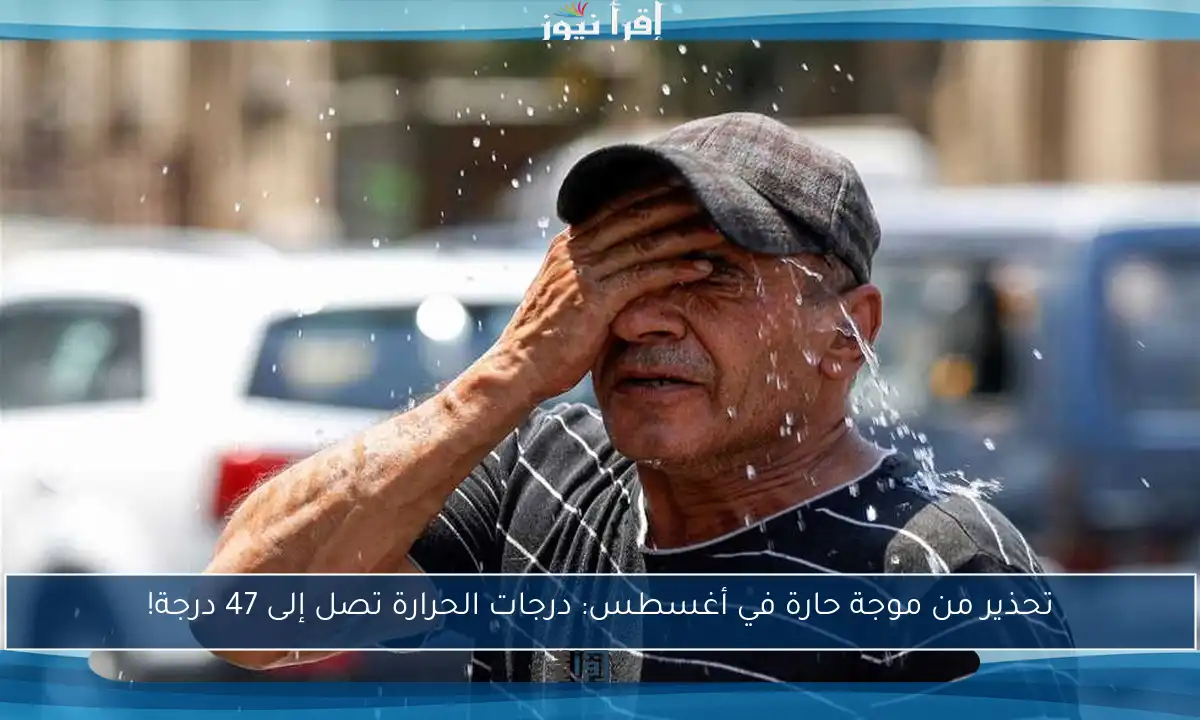 تحذير من موجة حارة في أغسطس: درجات الحرارة تصل إلى 47 درجة!