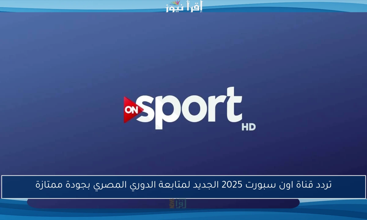 تردد قناة اون سبورت 2025 الجديد لمتابعة الدوري المصري بجودة ممتازة