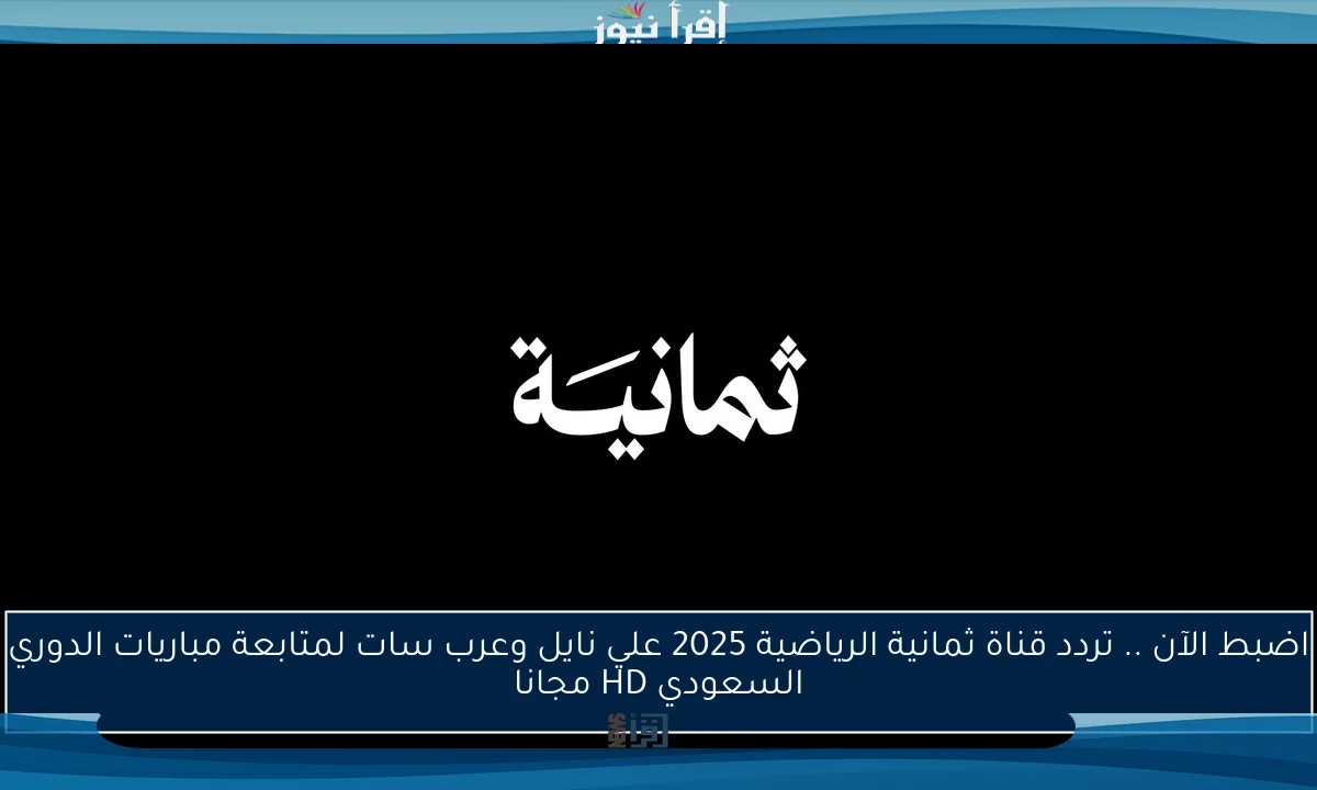 اضبط الآن .. تردد قناة ثمانية الرياضية 2025 علي نايل وعرب سات لمتابعة مباريات الدوري السعودي HD مجانا