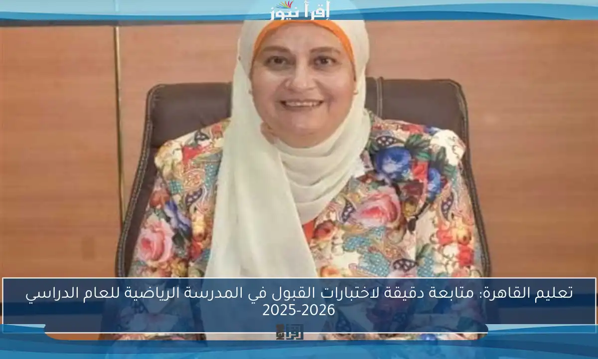تعليم القاهرة: متابعة دقيقة لاختبارات القبول في المدرسة الرياضية للعام الدراسي 2025-2026