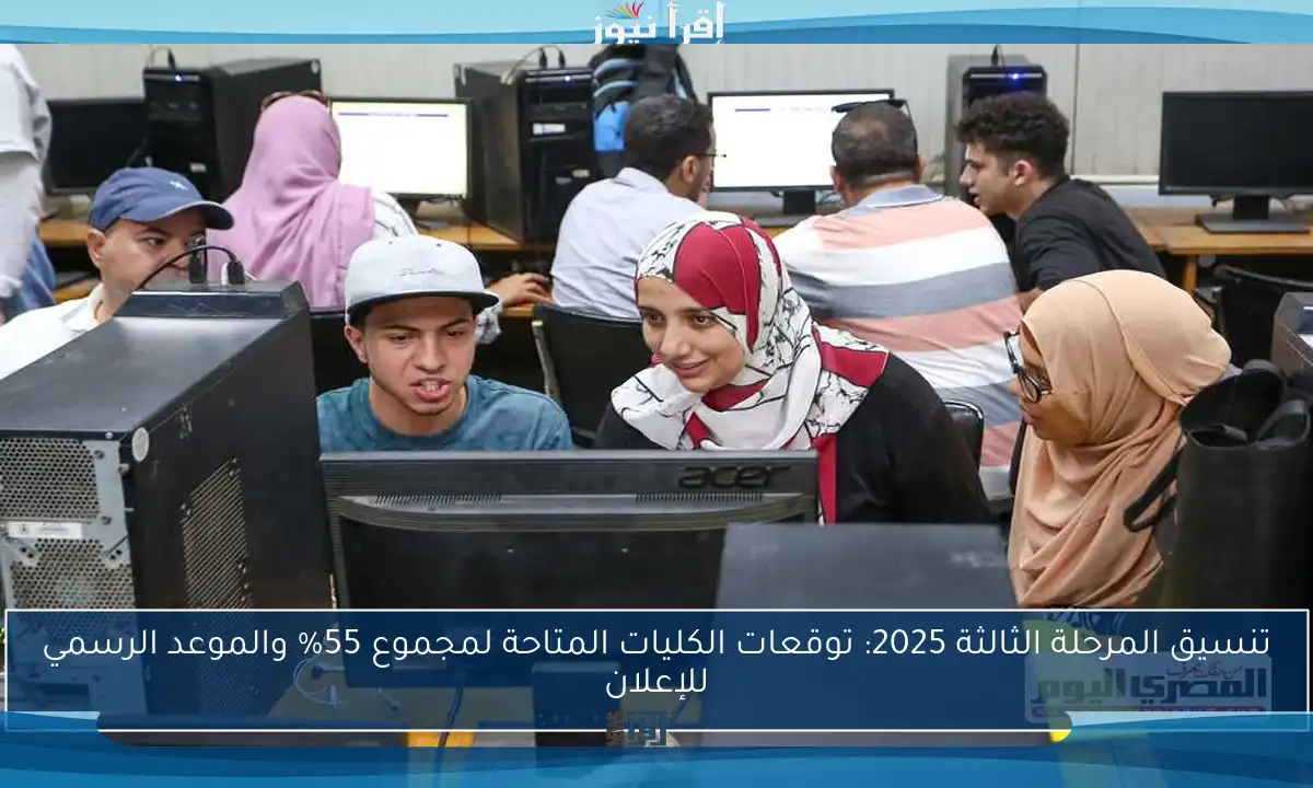 تنسيق المرحلة الثالثة 2025: توقعات الكليات المتاحة لمجموع 55% والموعد الرسمي للإعلان