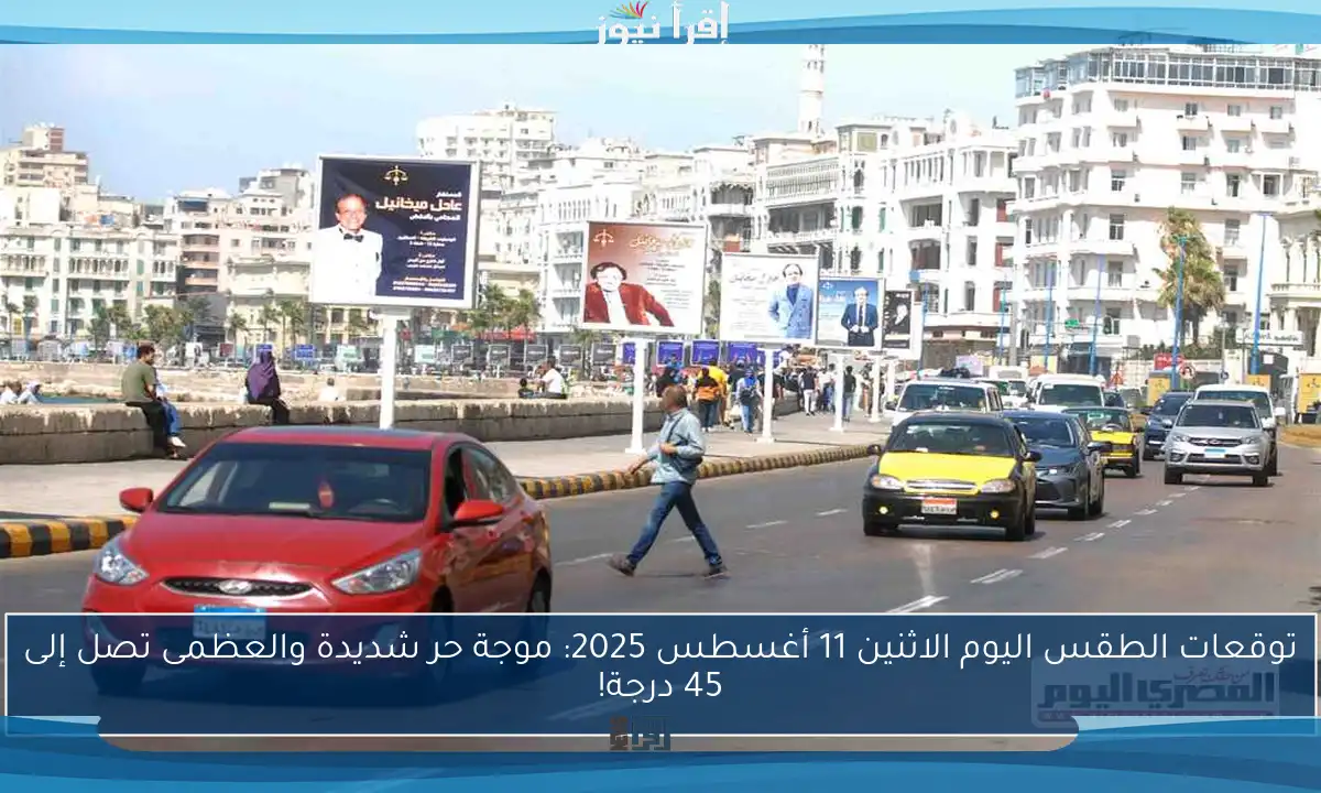 توقعات الطقس اليوم الاثنين 11 أغسطس 2025: موجة حر شديدة والعظمى تصل إلى 45 درجة!