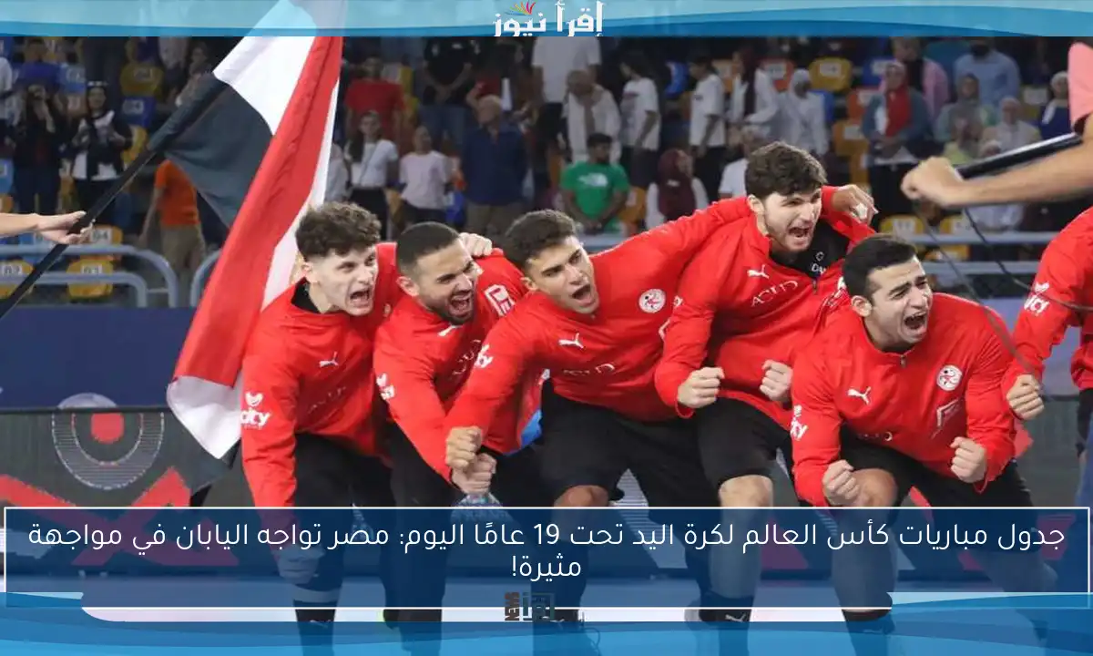 جدول مباريات كأس العالم لكرة اليد تحت 19 عامًا اليوم: تعرف على المواعيد والتفاصيل