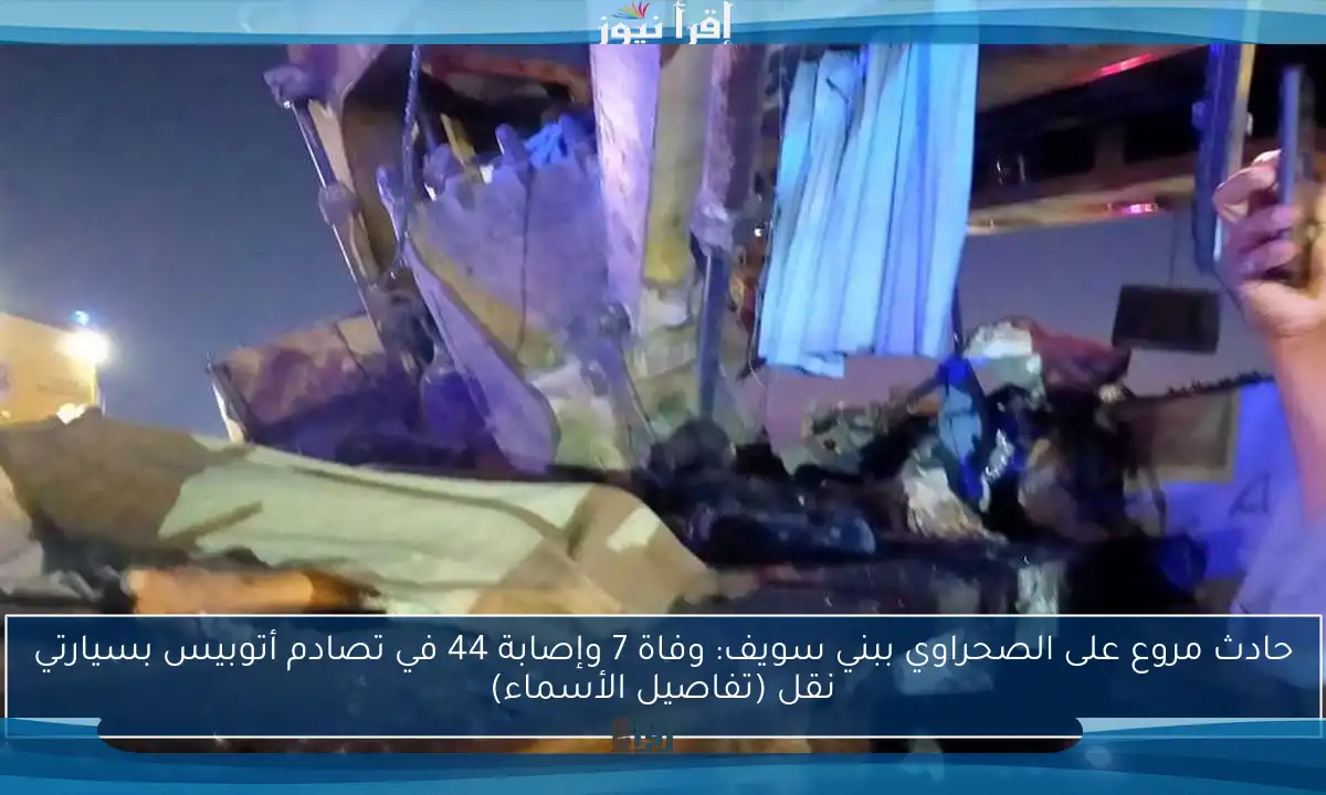حادث مروع على الصحراوي ببني سويف: وفاة 7 وإصابة 44 في تصادم أتوبيس بسيارتي نقل (تفاصيل الأسماء)