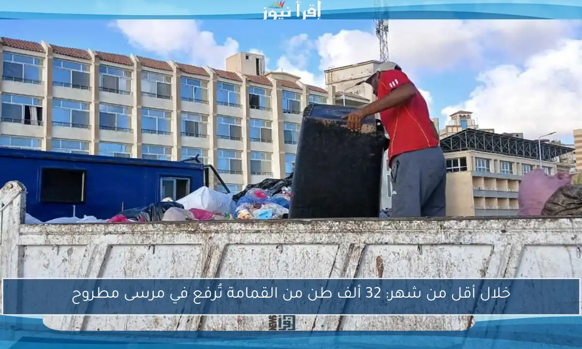 خلال أقل من شهر: 32 ألف طن من القمامة تُرفع في مرسى مطروح
