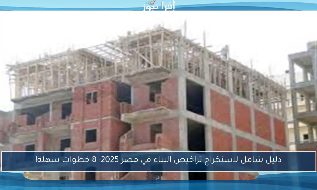 دليل شامل لاستخراج تراخيص البناء في مصر 2025: 8 خطوات سهلة!