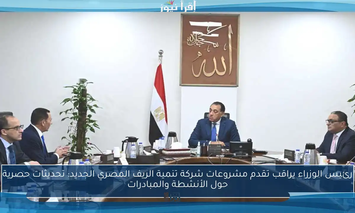 رئيس الوزراء يراقب تقدم مشروعات شركة تنمية الريف المصري الجديد: تحديثات حصرية حول الأنشطة والمبادرات