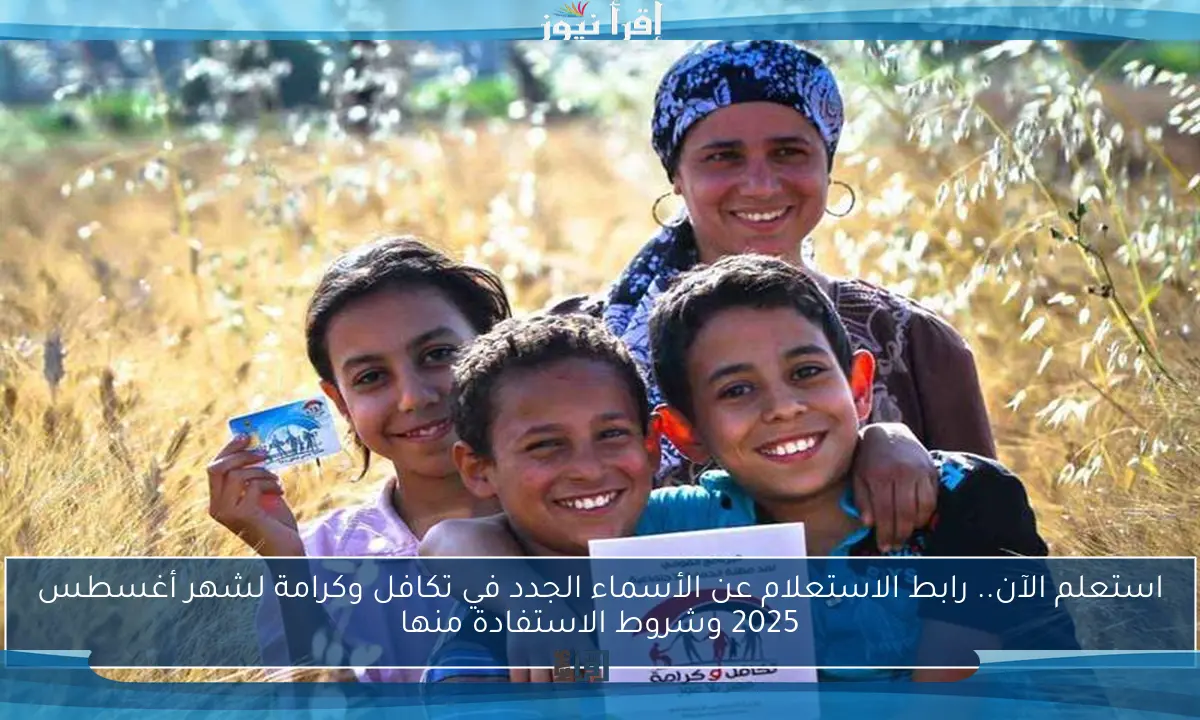 استعلم الآن.. رابط الاستعلام عن الأسماء الجدد في تكافل وكرامة لشهر أغسطس 2025 وشروط الاستفادة منها