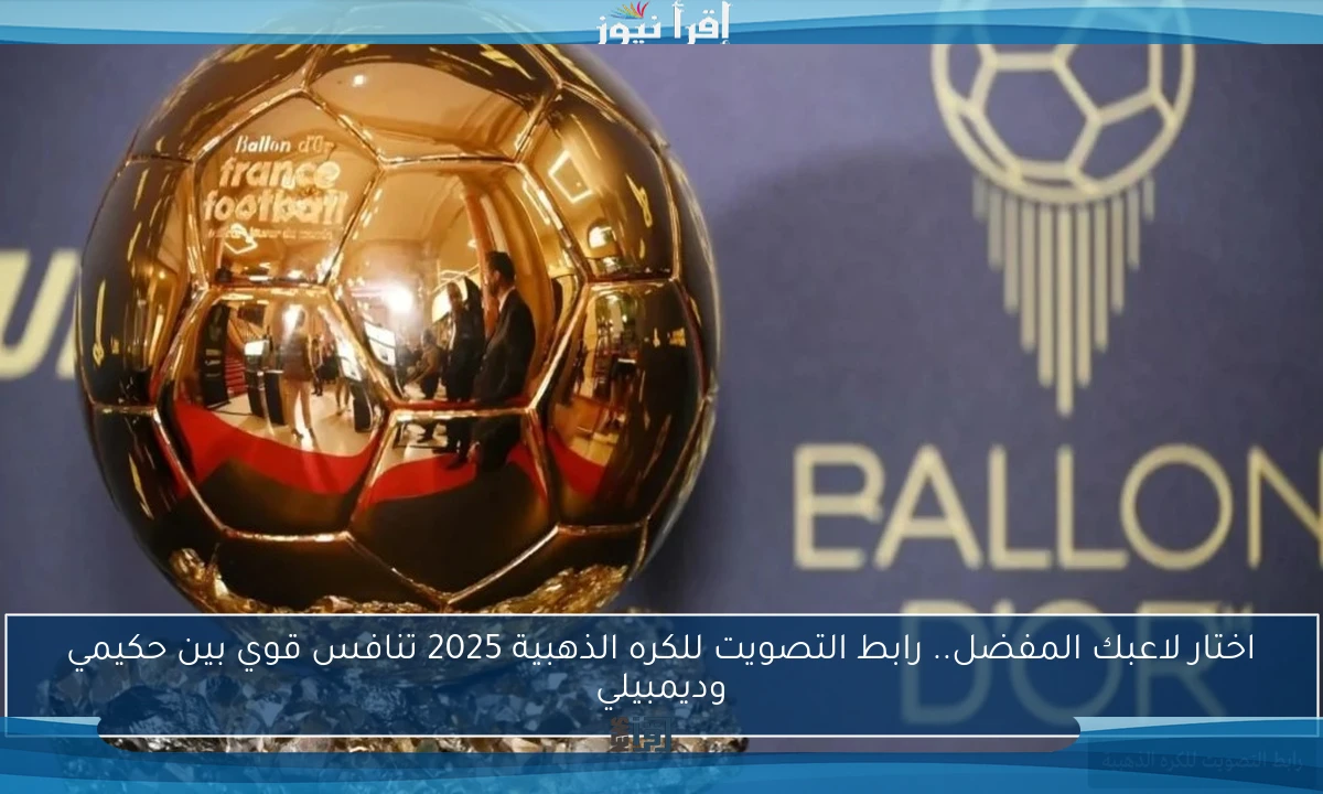 اختار لاعبك المفضل.. رابط التصويت للكره الذهبية 2025 تنافس قوي بين حكيمي وديمبيلي