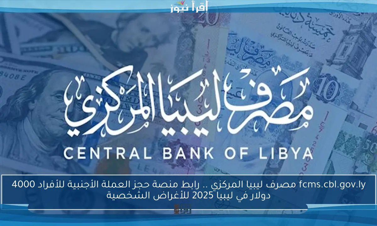 fcms.cbl.gov.ly مصرف ليبيا المركزي .. رابط منصة حجز العملة الأجنبية للأفراد 4000 دولار في ليبيا 2025 للأغراض الشخصية