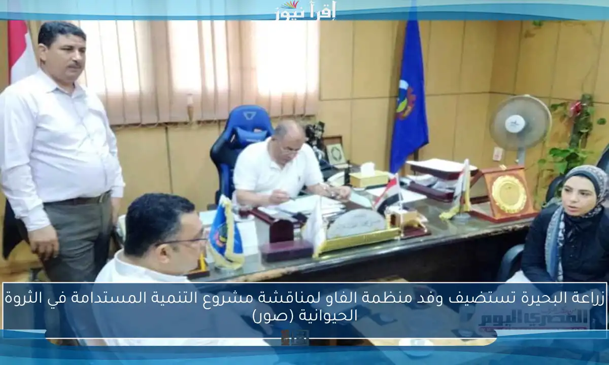 زراعة البحيرة تستضيف وفد منظمة الفاو لمناقشة مشروع التنمية المستدامة في الثروة الحيوانية (صور)