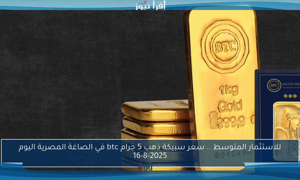 للاستثمار المتوسط .. سعر سبيكة ذهب 5 جرام btc في الصاغة المصرية اليوم 16-8-2025