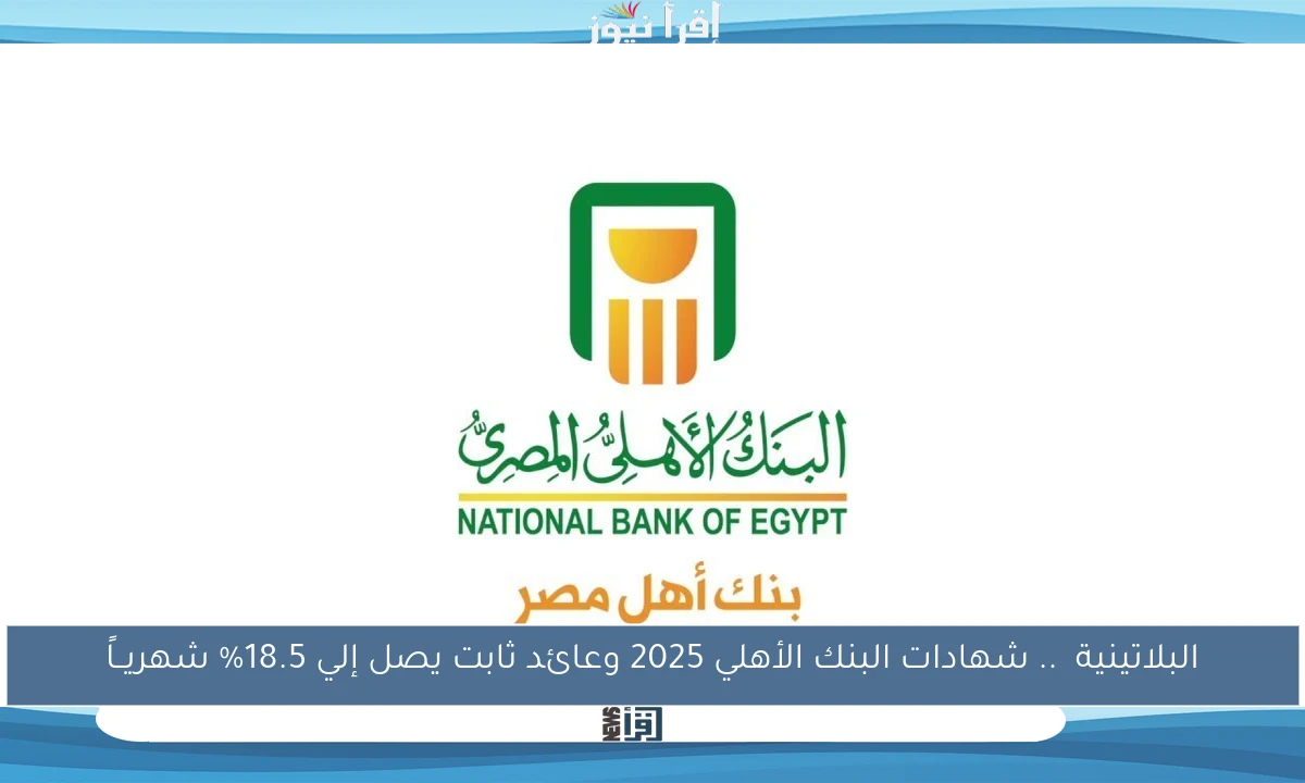 البلاتينية .. شهادات البنك الأهلي 2025 وعائد ثابت يصل إلي 18.5% شهريــاً