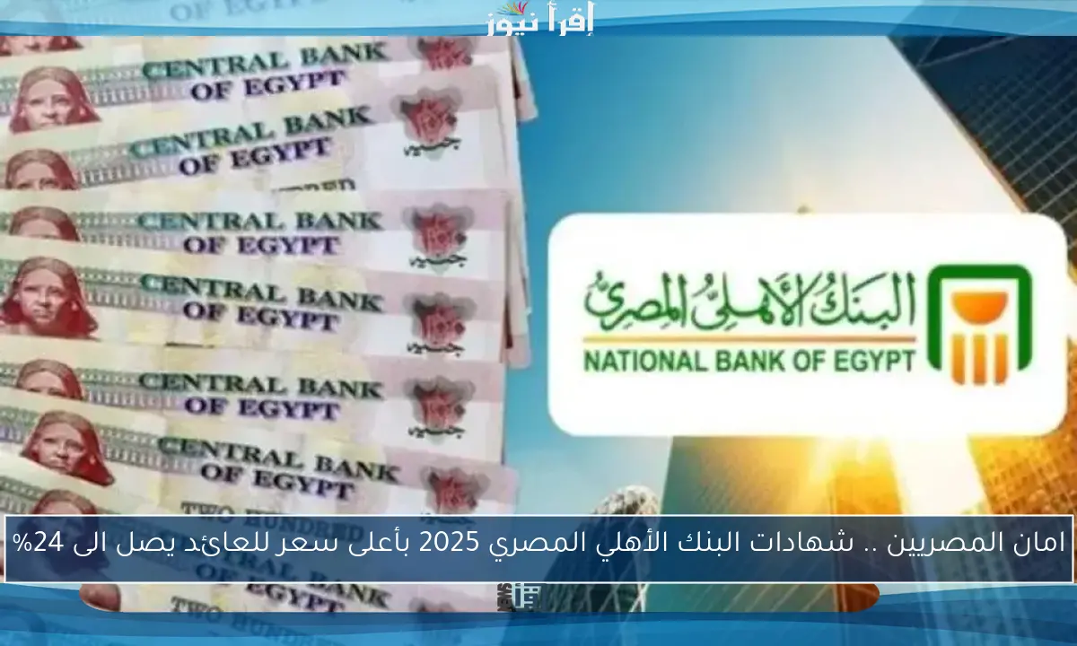 امان المصريين .. شهادات البنك الأهلي المصري 2025 بأعلى سعر للعائد يصل الى 24%