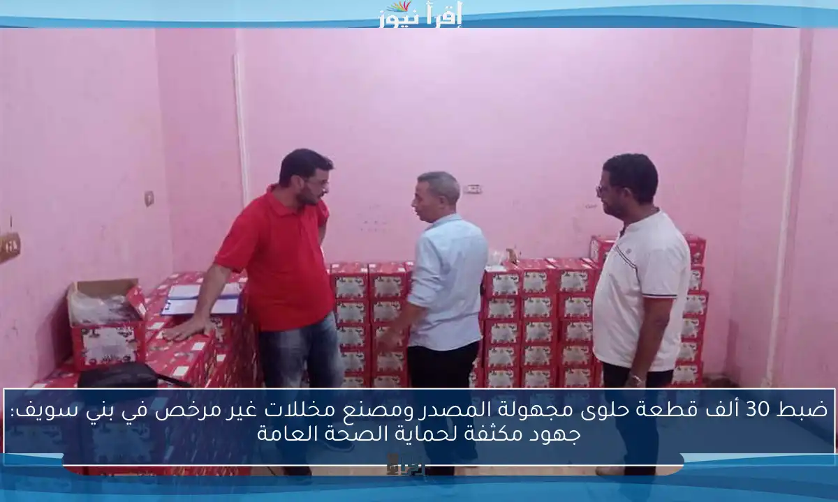 ضبط 30 ألف قطعة حلوى مجهولة المصدر ومصنع مخللات غير مرخص في بني سويف: جهود مكثفة لحماية الصحة العامة