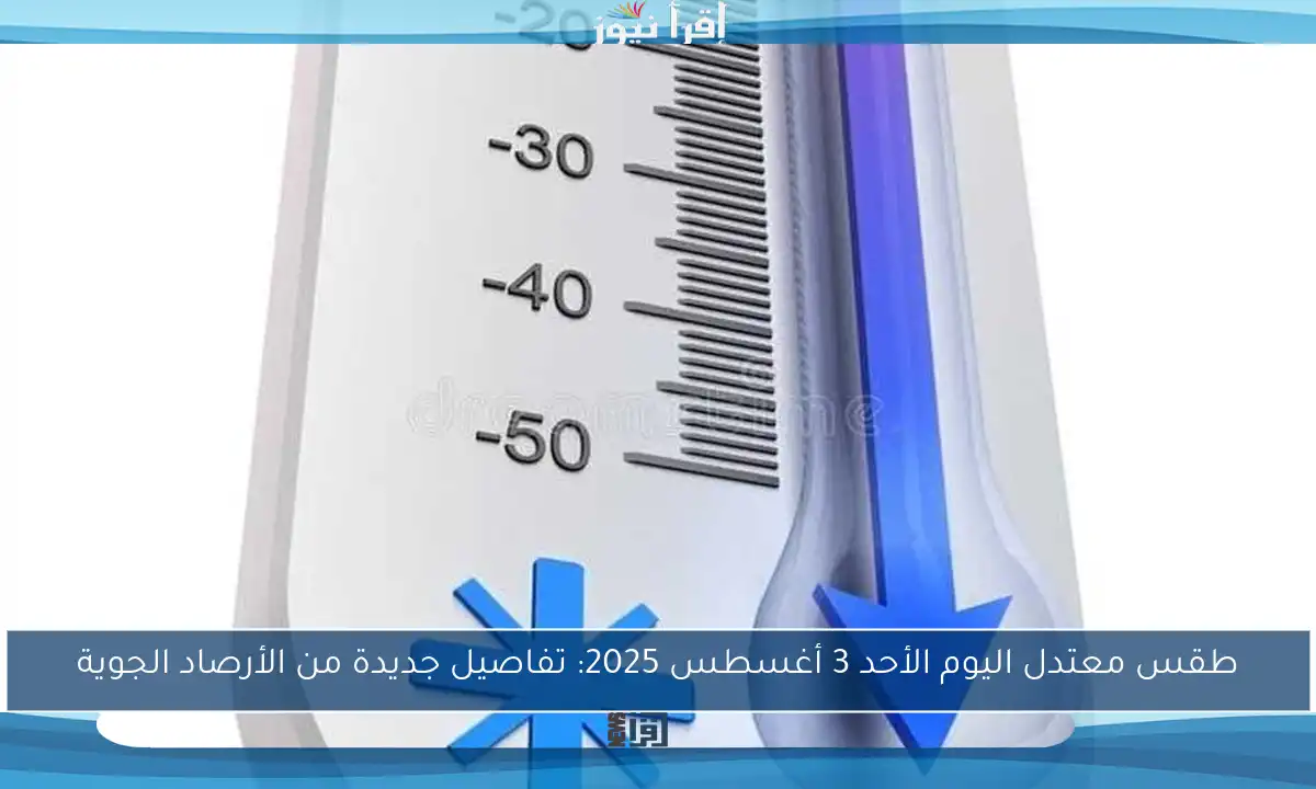 طقس معتدل اليوم الأحد 3 أغسطس 2025: تفاصيل جديدة من الأرصاد الجوية