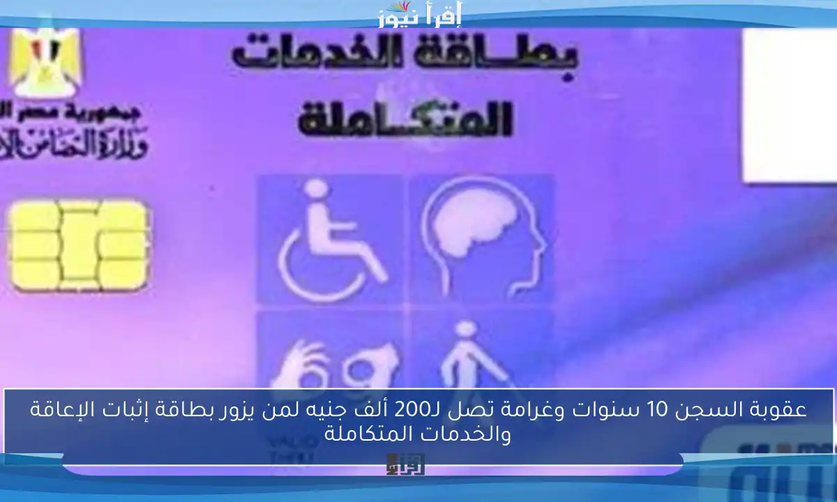 عقوبة السجن 10 سنوات وغرامة تصل لـ200 ألف جنيه لمن يزور بطاقة إثبات الإعاقة والخدمات المتكاملة