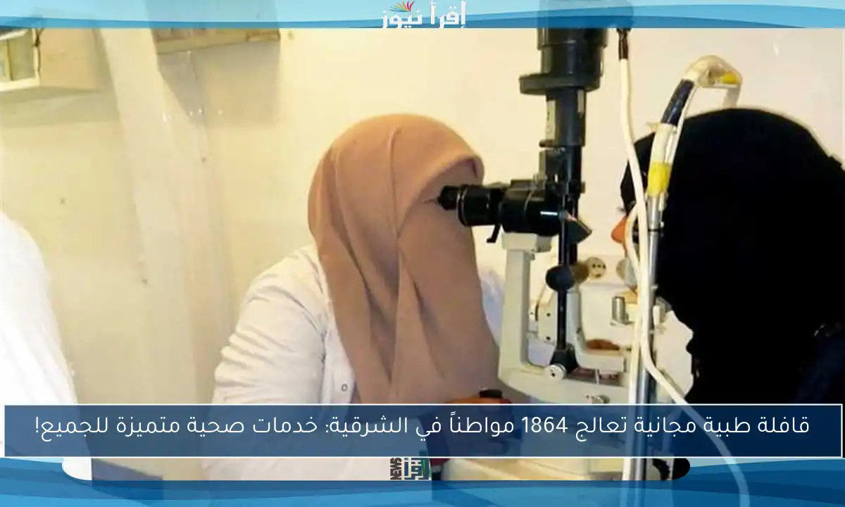 قافلة طبية مجانية تعالج 1864 مواطناً في الشرقية: خدمات صحية متميزة للجميع!