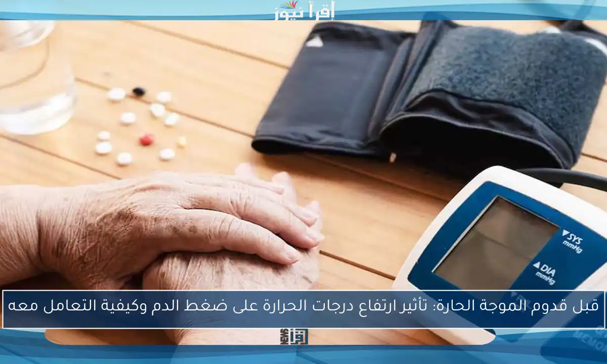 قبل قدوم الموجة الحارة: تأثير ارتفاع درجات الحرارة على ضغط الدم وكيفية التعامل معه