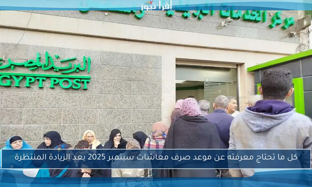 كل ما تحتاج معرفته عن موعد صرف معاشات سبتمبر 2025 بعد الزيادة المنتظرة