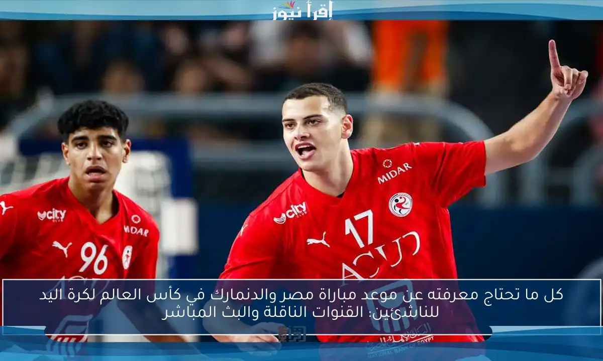 كل ما تحتاج معرفته عن موعد مباراة مصر والدنمارك في كأس العالم لكرة اليد للناشئين: القنوات الناقلة والبث المباشر