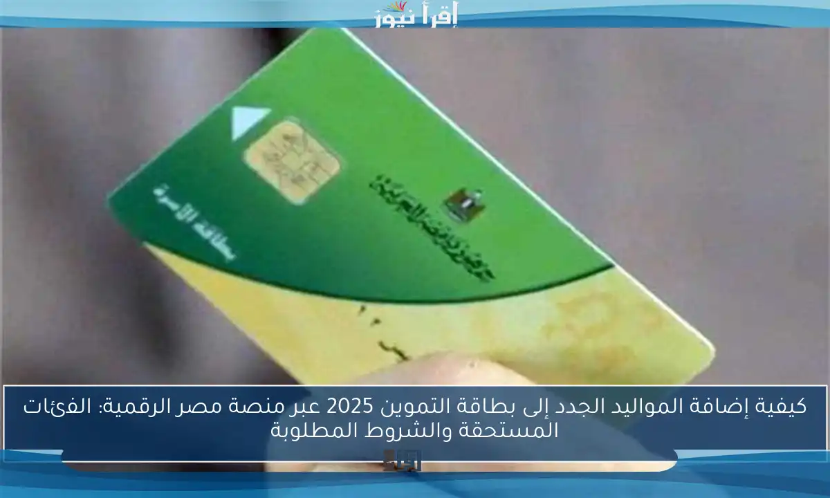 كيفية إضافة المواليد الجدد إلى بطاقة التموين 2025 عبر منصة مصر الرقمية: الفئات المستحقة والشروط المطلوبة