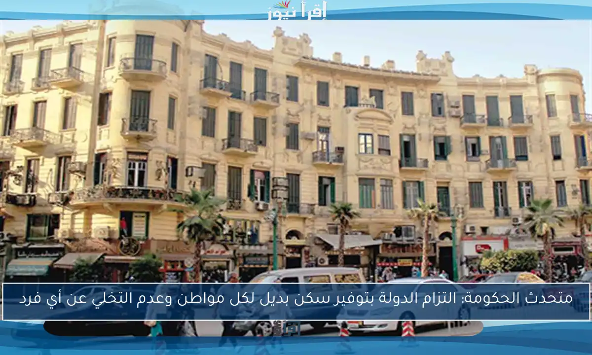 متحدث الحكومة: التزام الدولة بتوفير سكن بديل لكل مواطن وعدم التخلي عن أي فرد