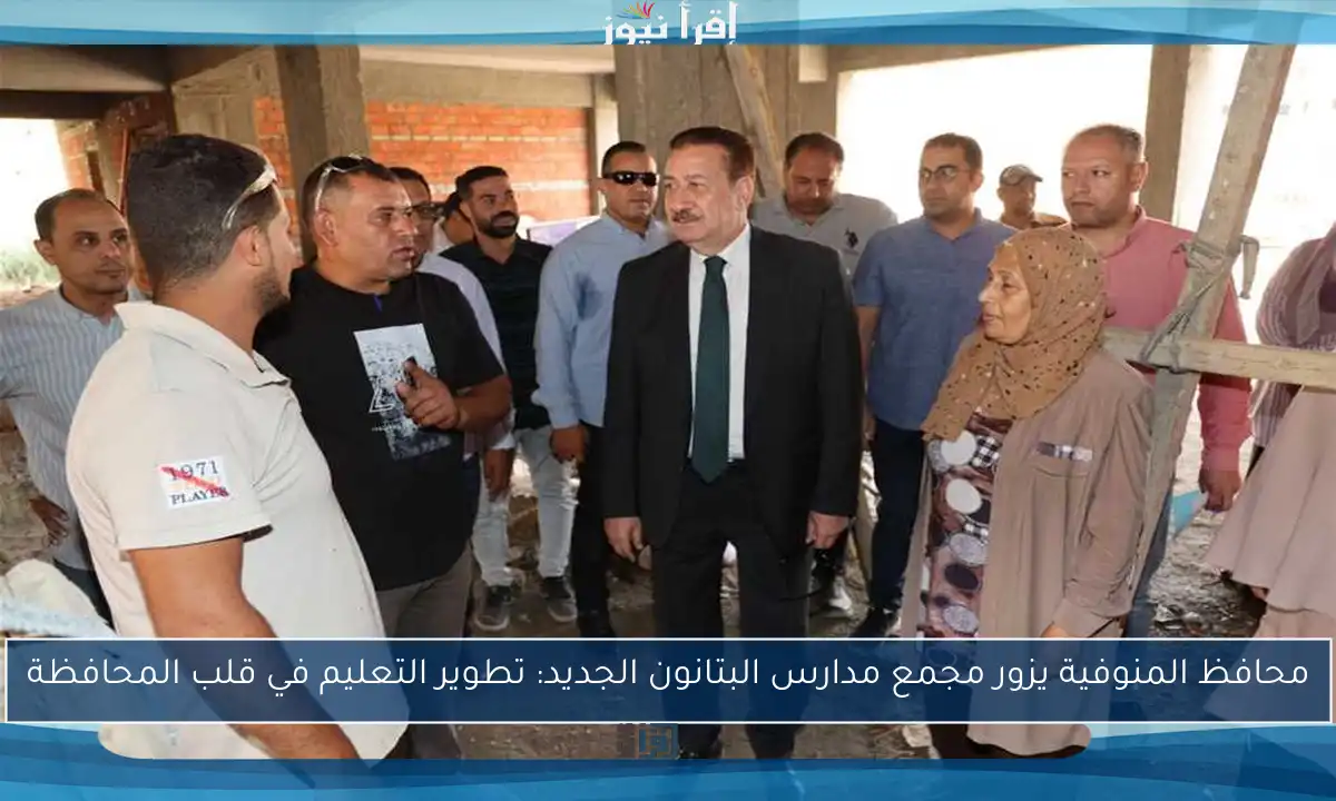 محافظ المنوفية يزور مجمع مدارس البتانون الجديد: تطوير التعليم في قلب المحافظة
