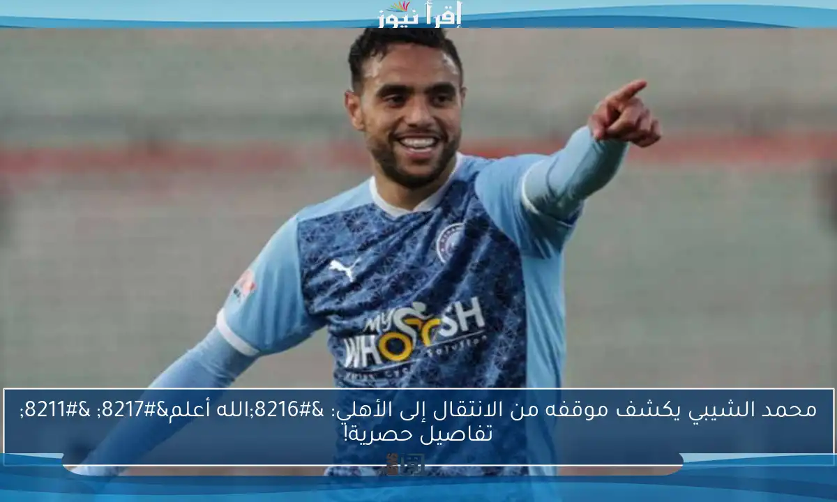 محمد الشيبي يكشف موقفه من الانتقال إلى الأهلي: ‘الله أعلم’ – تفاصيل حصرية!