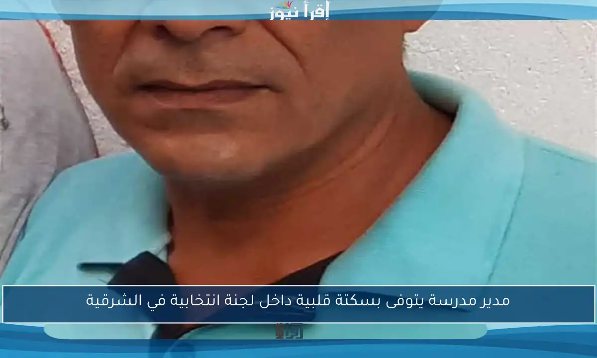 مدير مدرسة يتوفى بسكتة قلبية داخل لجنة انتخابية في الشرقية