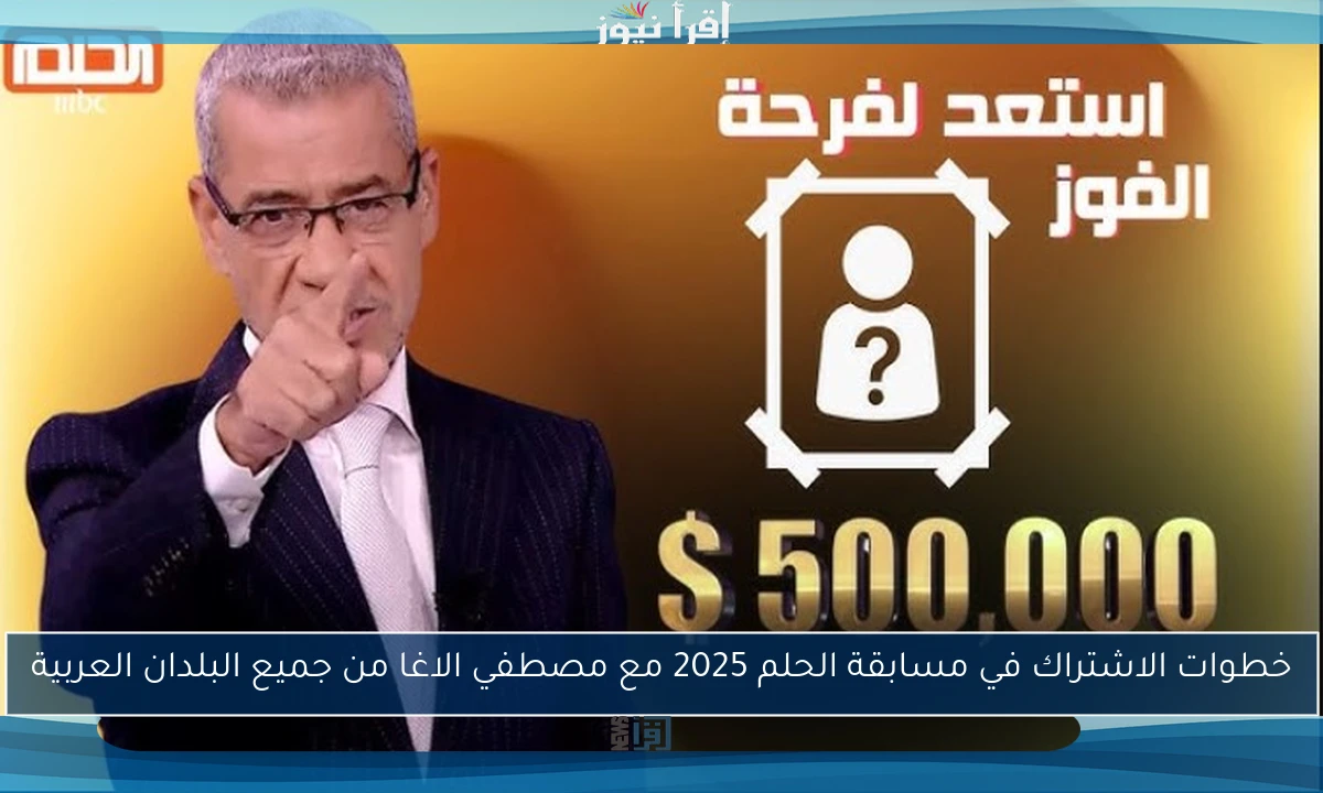 خطوات الاشتراك في مسابقة الحلم 2025 مع مصطفي الاغا من جميع البلدان العربية
