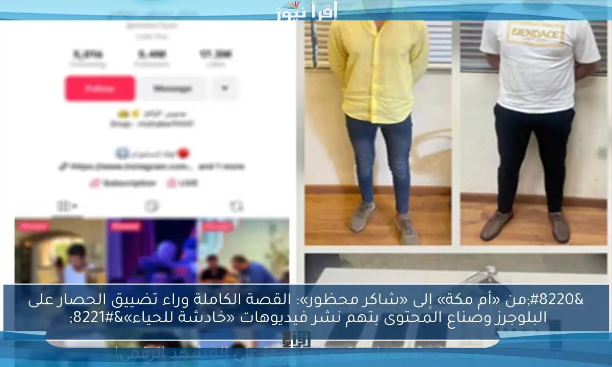 “من «أم مكة» إلى «شاكر محظور»: القصة الكاملة وراء تضييق الحصار على البلوجرز وصناع المحتوى بتهم نشر فيديوهات «خادشة للحياء»” تعرف على تفاصيل القصة وتأثيرها على المشهد الرقمي!