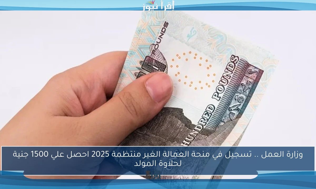 وزارة العمل .. تسجيل في منحة العمالة الغير منتظمة 2025 احصل علي 1500 جنية لحلاوة المولد