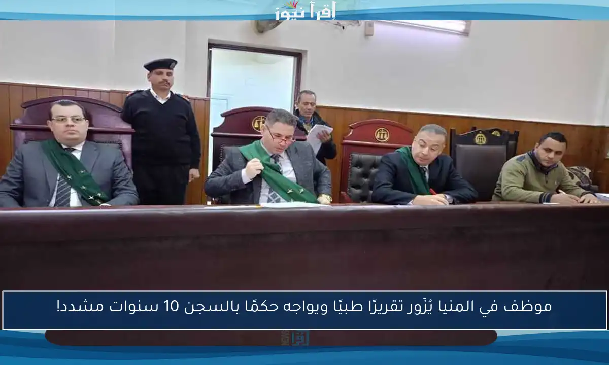موظف في المنيا يُزَور تقريرًا طبيًا ويواجه حكمًا بالسجن 10 سنوات مشدد!