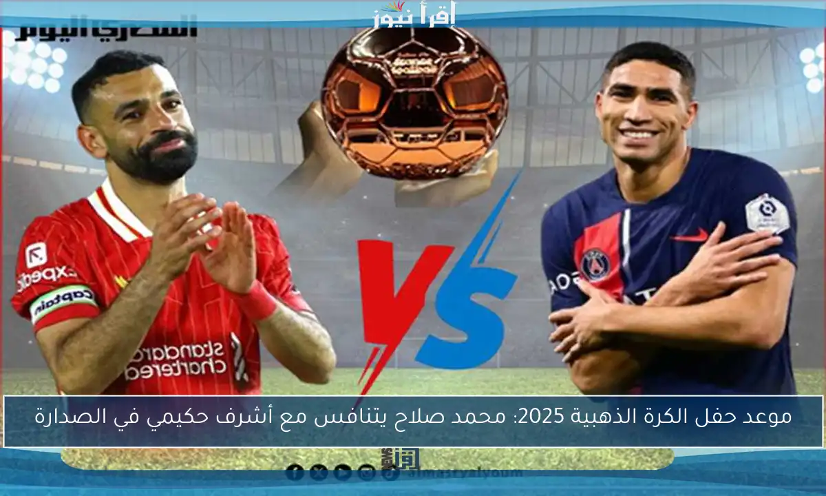 موعد حفل الكرة الذهبية 2025: محمد صلاح يتنافس مع أشرف حكيمي في الصدارة