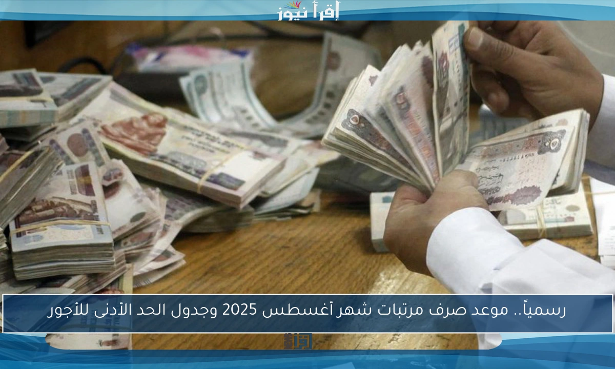 رسمياً.. موعد صرف مرتبات شهر أغسطس 2025 وجدول الحد الأدنى للأجور
