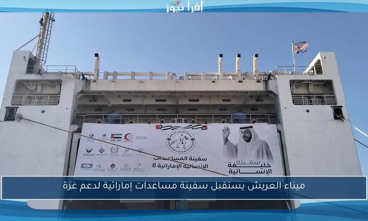 ميناء العريش يستقبل سفينة مساعدات إماراتية لدعم غزة