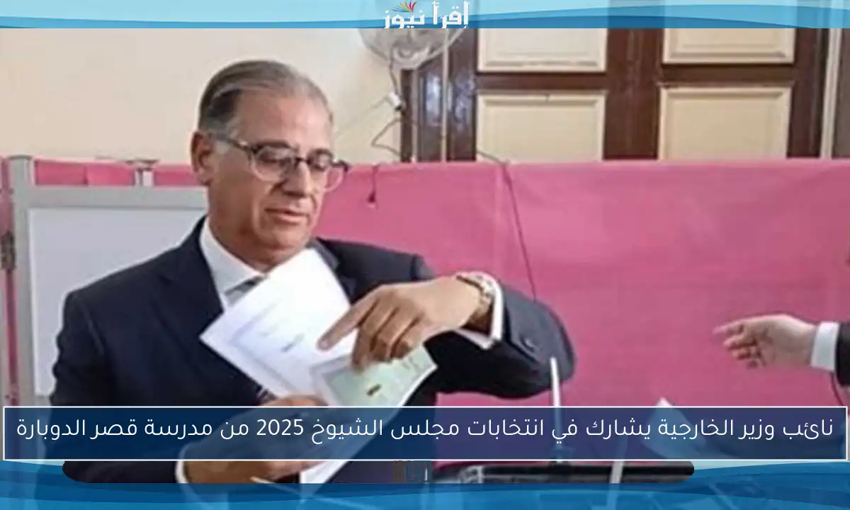 نائب وزير الخارجية يشارك في انتخابات مجلس الشيوخ 2025 من مدرسة قصر الدوبارة