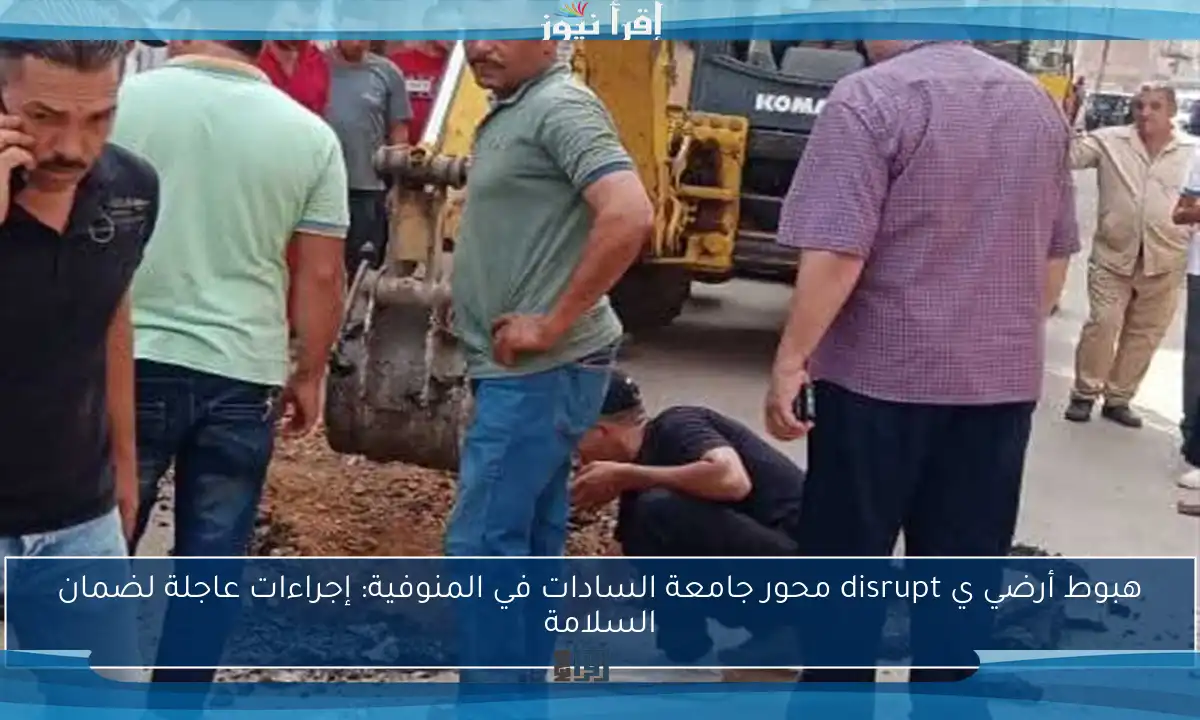 هبوط أرضي ي disrupt محور جامعة السادات في المنوفية: إجراءات عاجلة لضمان السلامة