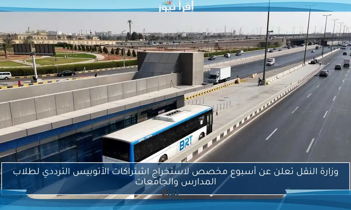 وزارة النقل تعلن عن أسبوع مخصص لاستخراج اشتراكات الأتوبيس الترددي لطلاب المدارس والجامعات
