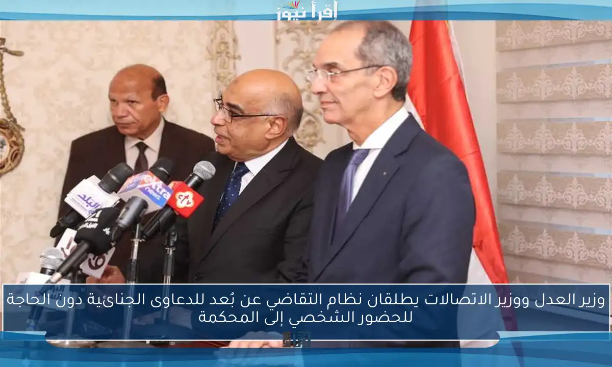 وزير العدل ووزير الاتصالات يطلقان نظام التقاضي عن بُعد للدعاوى الجنائية دون الحاجة للحضور الشخصي إلى المحكمة